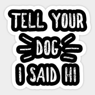 Tell your Dog I said Hi Funny Dog Lover Sticker